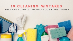 10 Cleaning Mistakes That Are Actually Making Your Home Dirtier