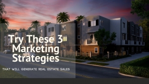 Try these 3 Marketing Strategies that Will Generate Real Estate Sales