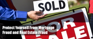 Protect Yourself From Mortgage Fraud and Real Estate Fraud