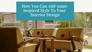 7 Ways You Can Add Asian-Inspired Style To Your Interior Design